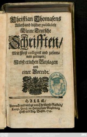 Christian Thomasens Allerhand bißher publicirte Kleine Teutsche Schrifften : Mit Fleiß colligiret und zusammen getragen ; Nebst etlichen Beylagen und einer Vorrede