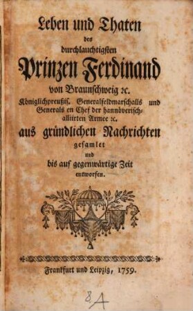 Leben und Thaten des durchlauchtigsten Prinzen Ferdinand von Braunschweig [et]c. Königlichpreußis. Generalfeldmarschalls und Generals en Chef der hannöverisch-alliirten Armee [et]c. : aus gründlichen Nachrichten gesamlet und bis auf gegenwärtige Zeit entworfen