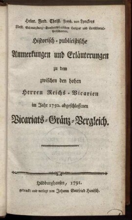 Heinr. Ferd. Christ. Freyh. von Lynckers Fürstl. Schwarzburg-Sondershäusischen Canzlar und Consistorial-Präsidenten. Historisch-publicistische Anmerkungen und Erläuterungen zu dem zwischen den hohen Herren Reichs-Vicarien im Jahr 1750. abgeschlossenen Vicariats-Gränz-Vergleich