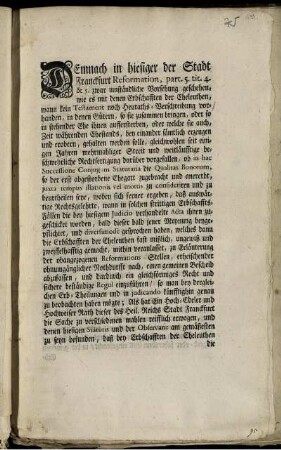 Demnach in hiesiger der Stadt Franckfurt Reformation, part. 5. tit. 4. & 5. zwar umständliche Vorsehung geschehen, wie es mit denen Erbschafften der Eheleuthen, wann kein Testament noch Heuraths-Verschreibung vorhanden, in denen Gütern, so sie zusammen bringen, oder so in stehender Ehe ihnen auffersterben, ... gehalten werden solle, gleichwohlen seit einigen Jahren mehrmahliger Streit ... darüber vorgefallen, ...; Als hat ein Hoch-Edeler und Hochweiser Rath dieser des Heil. Reichs Stadt Franckfurt die Sache zu verschiedenen mahlen reifflich erwogen, und ... befunden, ... : [Lectum & approbatum in Sen. Scab. den 18. Junii 1734. Confirmatum in Senatu den 24. eiusdem