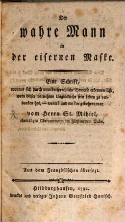 Der wahre Mann in der eisernen Maske : Eine Schrift, woraus sich durch unwidersprechliche Beweise erkennen läßt, wem dieser vornehme Unglückliche sein Leben zu verdanken hat, - wenn? und wo? er gebohren war
