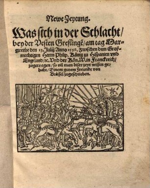 Newe Zeytung : Was sich in der Schlacht, bey der Vesten Greflinge[n], am tag Margrethe den 13. Julij, Anno 1558. Zwischen dem Großmechtigen Herrn Philip, König zu Hispanien vnd Engeland, etc Vnd der Kön. w. in Franckreich, zugetragen, ...