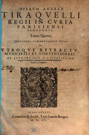 Operum Omnium Dn. Andreae Tiraquelli, Regii In Curia Parisiensi Senatoris ... Tomus ..., 4. Continens Commentarios Dvos De Vtroqve Retractv, Mvnicipali Et Conventionali