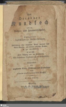 1: Der Dresdner Mundkoch oder Küchen- und Hauswirthschafter : Enthaltend vollständige Anweisungen zur Zubereitung aller möglichen Arten warmer und kalter Speisen, und anderer nützlicher Sachen in der Haushaltung so wie auch einen Anhang von der Conditorey; Mit besonderer Rücksicht auf die Gesundheit