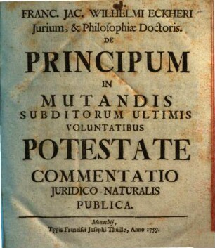 Franc. Jac. Wilhelmi Eckheri Iurium, & Philosophiae Doctoris. De Principum In Mutandis Subditorum Ultimis Voluntatibus Potestate Commentatio Iuridico-Naturalis Publica