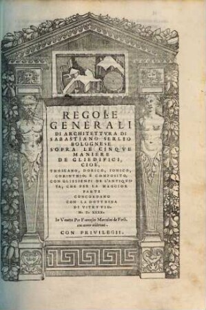 Regole generali di architettura di Sebastiano Serlio sopra le cinque maniere degli edifici, cioè, Thoscano, Dorico, Ionico, Corinthico, e composito : con gliessempi de l'antiquita