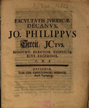 Facvltatis Jvridicae Decanvs, Jo. Philippvs Streit, JCtvs, Mogvnt. Elector. Consiliarivs Regiminis, L.B.S.