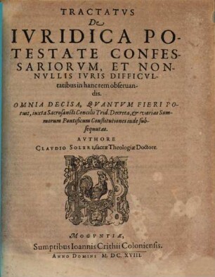 Claudii Soleri Tractatus de iuridica potestate confessariorum, et no allis iuris difficultatibus in hanc rem observandis