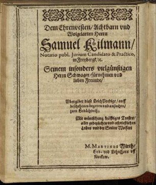 Dem Ehrenvesten/ Achtbarn und Wolgelarten Herrn Samuel Kilmann/ Notario publ. Jurium Candidato & Practico, in Freybergk [...]