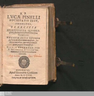 R. P. Lvcæ Pinelli Societatis Iesv, Theologi, Exercitia Spiritvalia Qvadraginta, De Sacrosancto Eucharistiæ Sacramento : Vna Cvm Aliis Eivsdem Authoris Meditationum opusculis, hactenus non editis, quorum seriem sequens pagina demonstrat