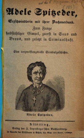 Adele Spitzeder, Erzschwindlerin mit ihrer Dachauerbank : zum Fange habsüchtiger Gimpel, zuerst in Saus und Braus, und zuletzt in Criminalhaft