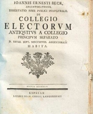 Ioannis Ernesti Beck ... Dissertatio Ivris Pvblici Inavgvralis De Collegio Electorvm Antiqvitvs A Collegio Principvm Seperato : D. XXVIII. Sept. MDCCXXVIII. Argentorati Habita