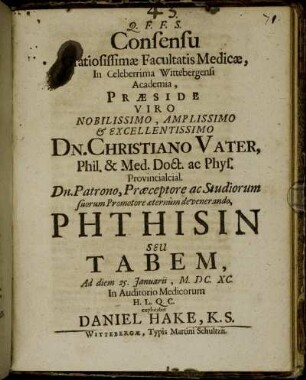 Consensu Gratiosissimae Facultatis Medicae, In Celeberrima Wittebergensi Academia, Praeside ... Dn. Christiano Vater, Phil. & Med. Doct. ... Phthisin Seu Tabem, Ad diem 25. Ianuarii, M.DC.XC. ... explicabit Daniel Hake, K. S.