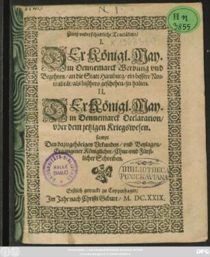 Zwey underschiedliche Tractätlein : I. Der Königl. May. in Dennemarck Werbung und Begehren/ an die Statt Hamburg/ ein bessere Neutralität/ als bißhero geschehen/ zu halten. II. Der Königl. May. in Dennemarck Declaration/ uber dem jetzigen Kriegswesen