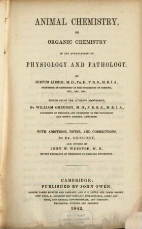 Animal Chemistry or Organic Chemistry in its application to Physiology and Pathologie by Justus Liebig : Edited from the authors manuscript, by William Gregory. With additions, notes and corrections by Gregory, and other by John Webster