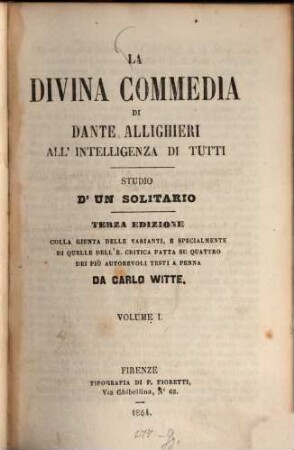 La Divina Commedia di Dante Alighieri, all'intelligenza di tutti : Studio d'un solitario. Colla giunta delle varianti, e specialmente di quelle dell' e. critica fatta su quattro dei più autorevoli testi a penna da Carlo Witte. I