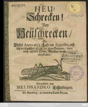 Heu! Schrecken! Von Heuschrecken/ So Dieses Anno 1693. Jahr im Augusto, erstlich im Egrischen Creyß der Cron Böhmen/ dann auch andern Orten/ Wolcken-weiße eingefallen