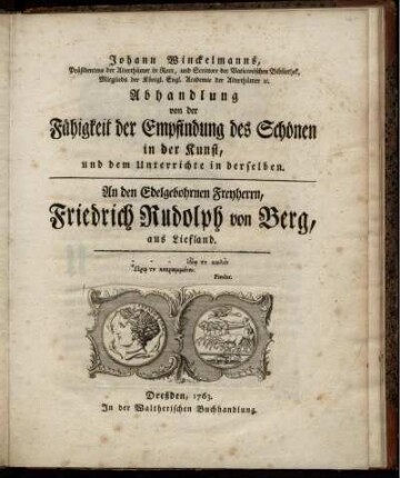 Johann Winckelmanns, Präsidentens der Alterthümer in Rom, und Scrittore der Vaticanischen Bibliothek... Abhandlung von der Fähigkeit der Empfindung des Schönen in der Kunst, und dem Unterrichte in derselben. An den Edelgebohrnen Freyherrn, Friedrich Rudolph von Berg, aus Liefland