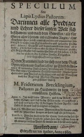 Speculum Seu Lapis Lydius Pastorum : Darinnen alle Prediger und Lehrer dieser letzten Welt sich beschawen/ und ... ernstlich prüfen und examiniren sollen/ Ob sie rechte ... Prediger/ Lehrer/ Bischöffe und Superintendenten seyn ...