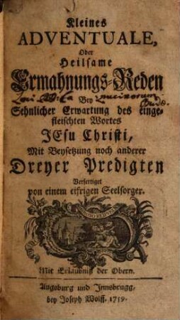 Kleines Adventuale, Oder Heilsame Ermahnungs-Reden Bey Sehnlicher Erwartung des eingefleischten Wortes Jesu Christi : Mit Beysetzung noch anderer Dreyer Predigten
