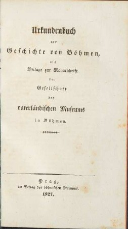 Urkundenbuch zur Geschichte von Boehmen. als Beilage zuur Monatschrift der Gesellschaft des vaterlaendischen Museums in Böhmen.