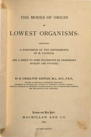 The Modes of Origin of Lowert Organisms: including a discussion of the experiments of M. Pasteur, and a reply to some Statements by professors Huxley and Tyndall : By H. Charlton Bastian
