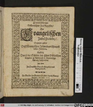 HundertJähriges Historisches ZeitRegister/ der Evangelischen JubelFrewde/ Entgegen gesetzt Deß Meyntzischen Jesuwiders schimpfflichen Jubiliren : Erstlich Durch die Schüler der ChurPfältzischen Schulen zu Newhauß in Lateinischer Sprach beschrieben/ Itzt aber In Deutsche Sprach ubersetzt und Nachgedruckt