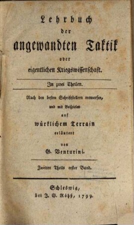Lehrbuch der angewandten Taktik oder eigentlichen Kriegswissenschaft : in zwey Theilen ; nach den besten Schriftstellern entworfen und mit Beyspielen auf wirklichem Terrain, Zweiter Theil, Erster Band. Lehrbuch der Strategie oder eigentlichen Kriegsherrnwissenschaft ; Die Strategie an sich