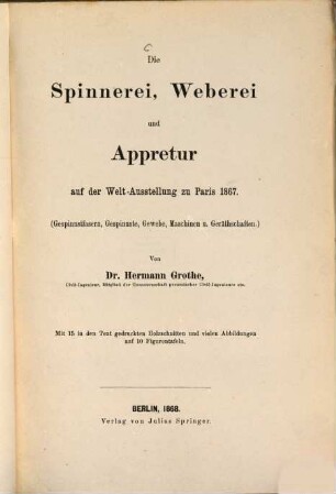 Die Spinnerei, Weberei und Appretur auf der Welt-Ausstellung zu Paris 1867 : (Gespinnstfasern, Gespinste, Gewebe, Maschinen u. Geräthschaften)