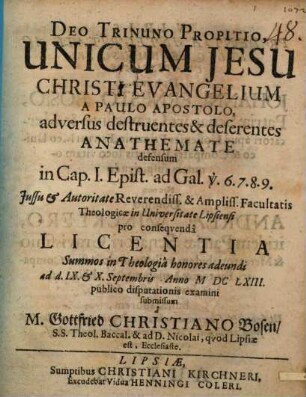 Unicum Jesu Christi evangelium a Paulo Apostolo adversus destruentes & deserentes anathemate defensum in cap. I. Epist. ad Gal. v. 6. 7. 8. 9.