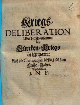 Kriegs-Deliberation Uber die Fortsetzung des Türcken-Kriegs in Ungarn : Auf die Campagne dieses 1688ten Frühe-Jahrs