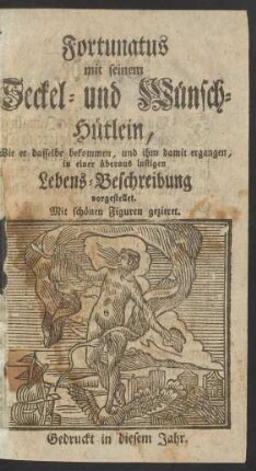 Fortunatus mit seinem Seckel- und Wünsch-Hütlein : Wie er dasselbe bekommen, und ihm damit ergangen, in einer überaus lustigen Lebens-Beschreibung vorgestellet : Mit schönen Figuren gezieret