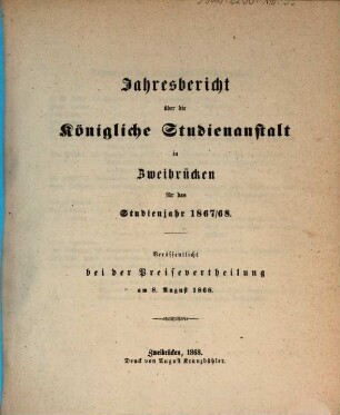 Jahresbericht über die Königliche Studienanstalt zu Zweibrücken : für das Studienjahr ... ; bekannt gemacht am Tage der öffentlichen Preisevertheilung ... 1867/68 (1868)