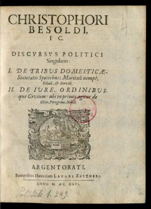 Christophori Besoldi, IC. Discvrsvs Politici Singulares: : I. De Tribus Domesticae-Societatis Speciebus: Maritali nempè, Filiali, & Servili, II. De Iure, Ordinibusque Civium: ubi in primis agitur de Cive, Peregrino, Nobili