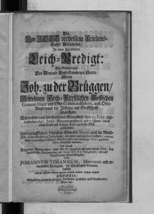 Die Von Gott verheissene Friedens-Fahrt Abrahams : In einer Christlichen Leich-Predigt: Bey Bestattunge Des ... Herrn Joh. zu der Brüggen/ Gewesenen Hoch-Fürstlichen Hessischen General-Major und Ober-Commandantens, auch Ober-Amptmans der Vestung und Graffschafft Ziegenhain. Alß derselbe ... den 20. Febr. jetztlauffenden 1697. Jahrs ... aus dieser Welt geschieden; Und darauff den 16. folgenden Monaths Martii ... in der Kirchen zu Ziegenhain ... beygesetzet worden; Und darauff Folgenden Mittwochen/ war der 17. eiusdem an gedachtem Orte/ bey Vollckreicher Versammlung aus Genes. XV. v. 15. Vorgestellet
