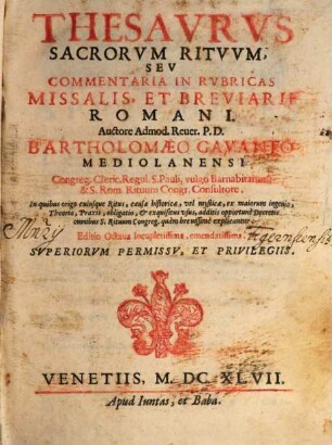 Thesavrvs Sacrorvm Ritvvm, Sev Commentaria In Rvbricas Missalis, Et Breviarii Romani : In quibus origo cuiusque Ritus, causae historicae, vel mysticae, ex maiorum ingenio, Theoria, Praxis, obligatio, et exquisitus vsus, additis opportunè Decretis omnibus S. Rituum Congreg. quàm breuissimè explicantur, [1]