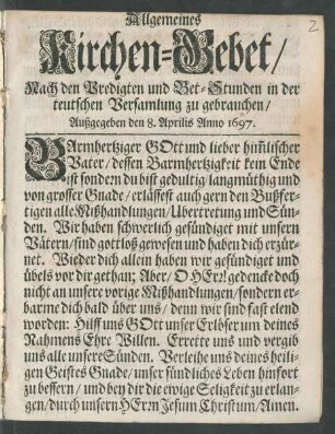 Allgemeines Kirchen-Gebet/ Nach den Predigten und Bet-Stunden in der teutschen Versamlung zu gebrauchen : Außgegeben den 8. Aprilis Anno 1697.