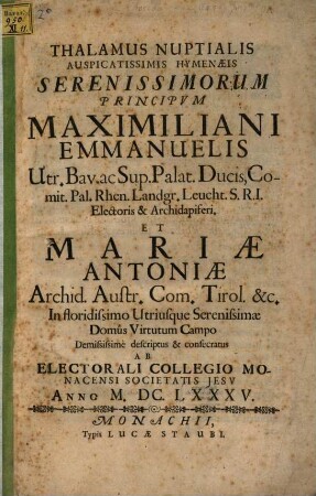 Thalamus Nuptialis Auspicatissimis Hymenaeis Serenissimorum Principum Maximiliani Emmanuelis Utr. Bav. ac Sup. Palat. Ducis ... Et Mariae Antoniae Archid. Austr. ...
