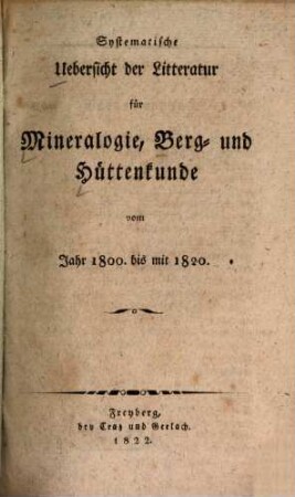 Systematische Uebersicht der Litteratur von der Mineralogie, Berg- und Hüttenkunde vom Jahr 1800 bis 1820
