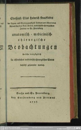 Christoph Elias Heinrich Knackstedts der Arzney und Wundarzneykunst Doktors und öffenlichen Lehrers bey dem Russ. Kaiserl. medicinisch-chirurgischen Institut in St. Petersburg anatomisch-medicinisch-chirurgische Beobachtungen welche vorzüglich im öffentlichen medicinisch-chirurgischen Clinico daselbst gesammlet worden.