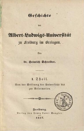 Geschichte der Stadt und Universität Freiburg im Breisgau. 2,1, Geschichte der Albert-Ludwigs-Universität zu Freiburg im Breisgau ; Theil I, von der Stiftung der Universität bis zur Reformation