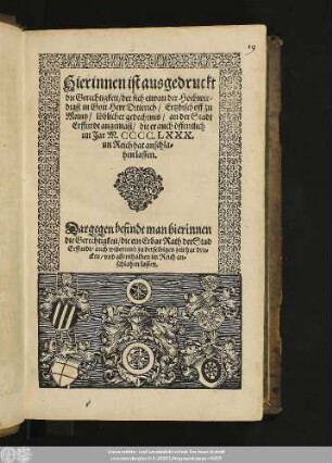 Hierinnen ist ausgedruckt || die Gerechtigkeit/ der sich etwan der Hochwir=||digst in Gott Herr Ditterich/ Ertzbischoff zu || Meintz/ löblicher gedechtnis/ an der Stadt || Erffurdt angemast/ die er auch öffentlich || im Jar M.CCCC.LXXX.|| im Reich hat anschla=||hen lassen.|| Dargegen befindt man hierinnen || die Gerechtigkeit/ die ein Erbar Rath der Stad || Erffurdt/ auch widerumb zu derselbigen zeit hat dru=||cken/ vnd allenthalben im Reich an=||schlahen lassen.