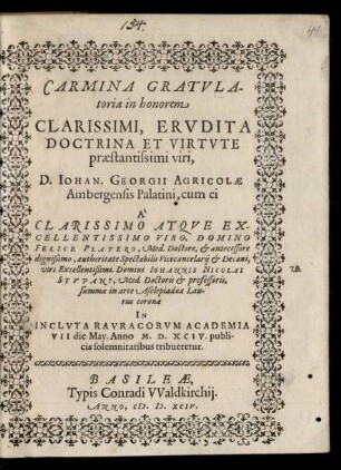 CARMINA GRATVLA-||toria in honorem || ... D. IOHAN. GEORGII AGRICOLAE || Ambergensis Palatini, cum ei || ... summae in arte Asclepiadaea Lau-||rus corona || ... tribueretur.||