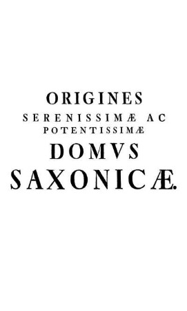 Origines Serenissimæ Ac Potentissimæ Domvs Saxonicæ.