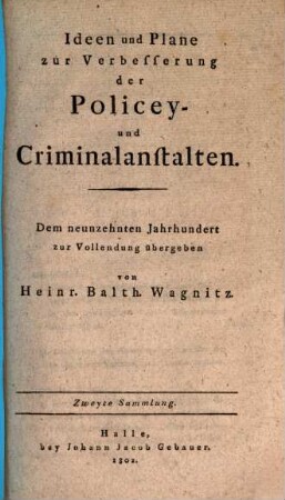 Ideen und Plane zur Verbesserung der Policey- und Criminalanstalten : dem neunzehnten Jahrhundert zur Vollendung übergeben. 2