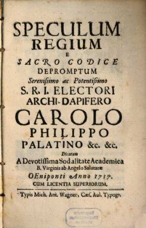 Speculum Regium E Sacro Codice Depromptum : Serenissimo ac Potentissimo S. R. I. Electori Archi-Dapifero Carolo Philippo Palatino &c. &c.