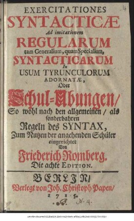 Exercitationes Syntacticæ Ad imitationem Regularum tam Generalium, quam Specialium, Syntacticarum In Usum Tyrunculorum Adornatæ, Oder Schul-Ubungen, So wohl nach den allgemeinen, als sonderbahren Regeln des Syntax, Zum Nutzen der angehenden Schüler eingerichtet