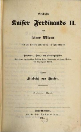 Geschichte Kaiser Ferdinands II. und seiner Eltern, bis zu dessen Krönung in Frankfurt : Personen-, Haus- und Landesgeschichte ; mit vielen eigenhändigen Briefen Kaiser Ferdinands und seiner Mutter, der Erzherzogin Maria, 7