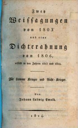 Zwey Weissagungen von 1803 und eine Dichterahnung von 1806 : erfüllt in den Jahren 1813 und 1814 ; für fromme Krieger und Nicht-Krieger