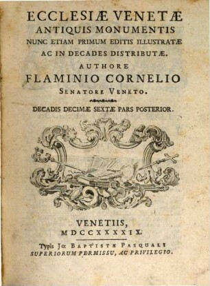 Ecclesiae Venetae antiquis monumentis : nunc etiam primum editis illustratae ac in decades distributae, [13]. Ecclesiae Venetae antiquis monumentis decadis decimae sextae pars posterior